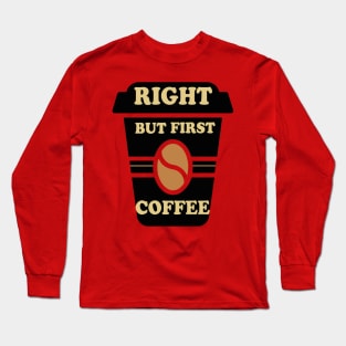 Right but first coffee Long Sleeve T-Shirt